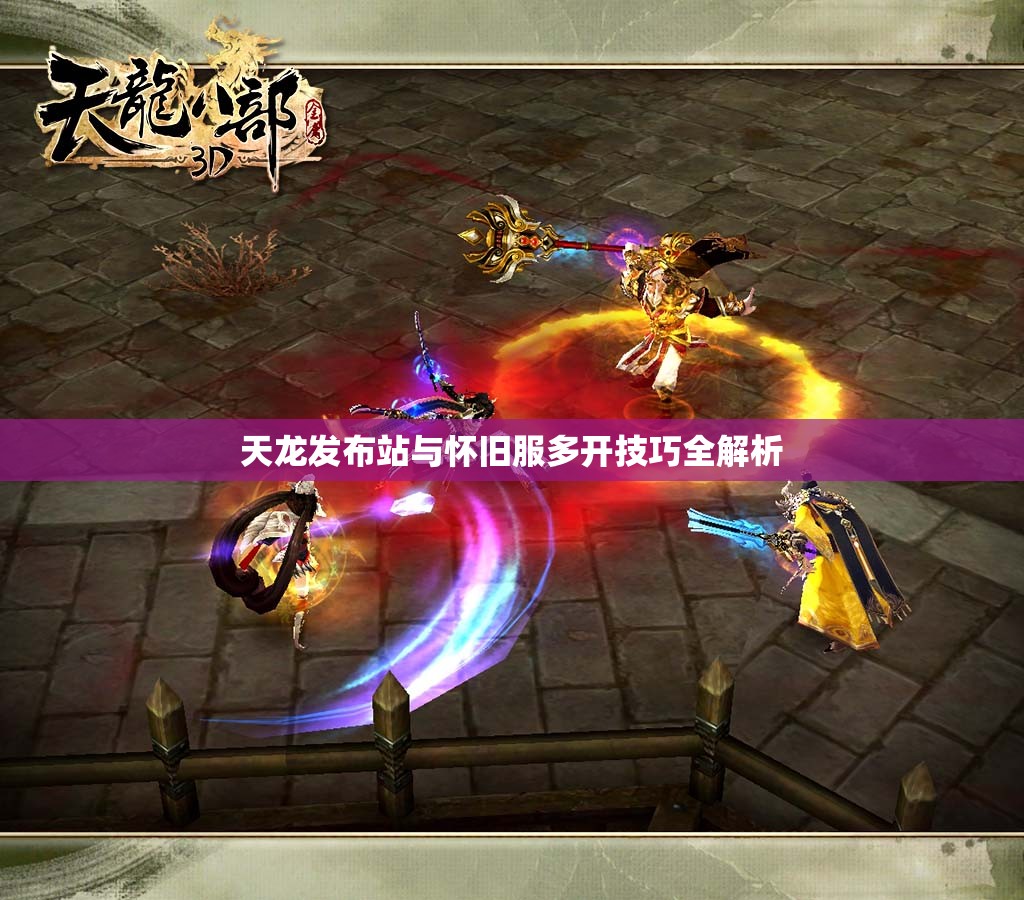 天龙发布站与怀旧服多开技巧全解析 天龙发布站与怀旧服多开技巧全解析