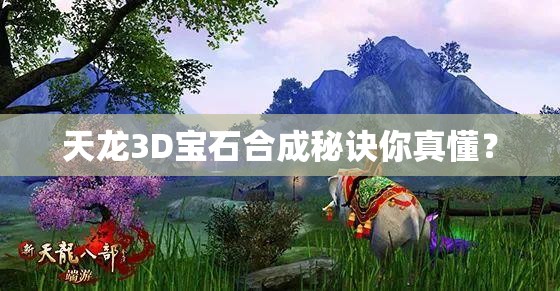 天龙3D宝石合成秘诀你真懂? 天龙3D宝石合成秘诀你真懂?