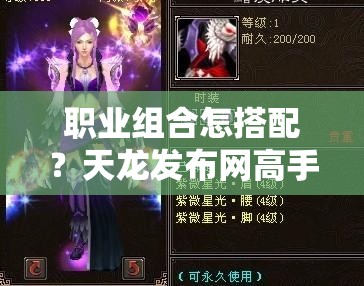 职业组合怎搭配?天龙发布网高手秘技揭晓! 职业组合怎搭配?天龙发布网高手秘技揭晓!