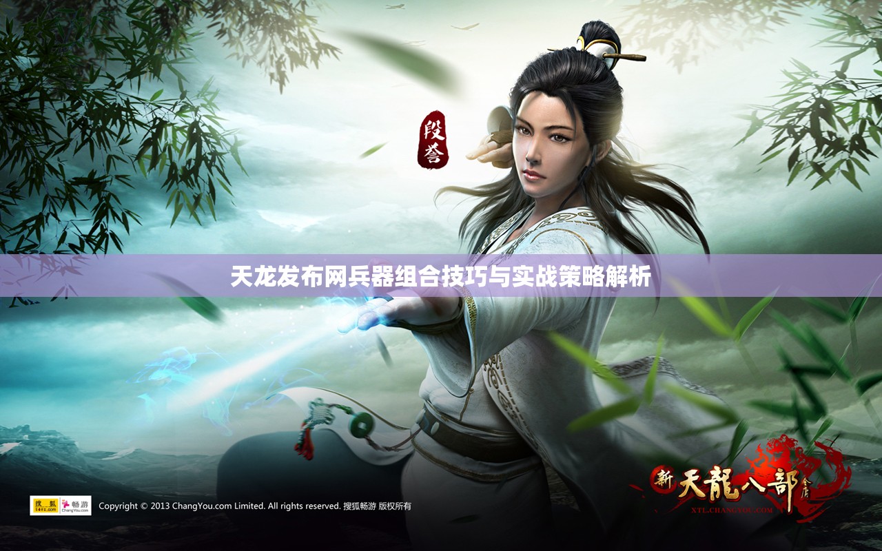 天龙发布网兵器组合技巧与实战策略解析 天龙发布网兵器组合技巧与实战策略解析