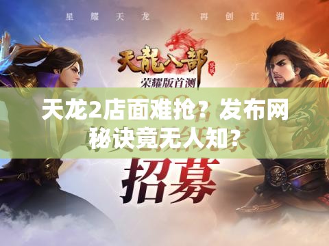 天龙2店面难抢?发布网秘诀竟无人知? 天龙2店面难抢?发布网秘诀竟无人知?
